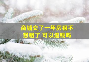 商铺交了一年房租不想租了 可以退钱吗